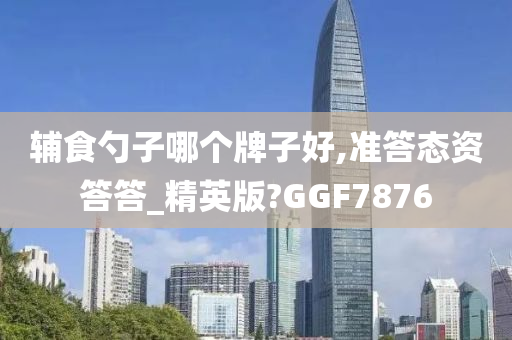 辅食勺子哪个牌子好,准答态资答答_精英版?GGF7876