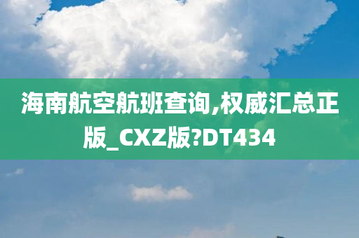 海南航空航班查询,权威汇总正版_CXZ版?DT434