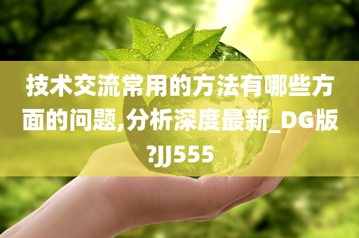 技术交流常用的方法有哪些方面的问题,分析深度最新_DG版?JJ555