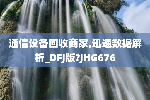 通信设备回收商家,迅速数据解析_DFJ版?JHG676