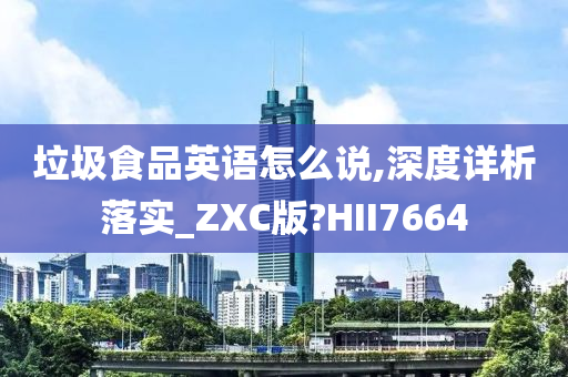 垃圾食品英语怎么说,深度详析落实_ZXC版?HII7664