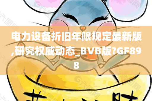 电力设备折旧年限规定最新版,研究权威动态_BVB版?GF898