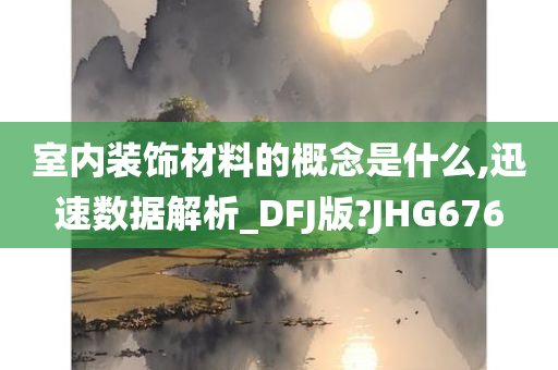 室内装饰材料的概念是什么,迅速数据解析_DFJ版?JHG676