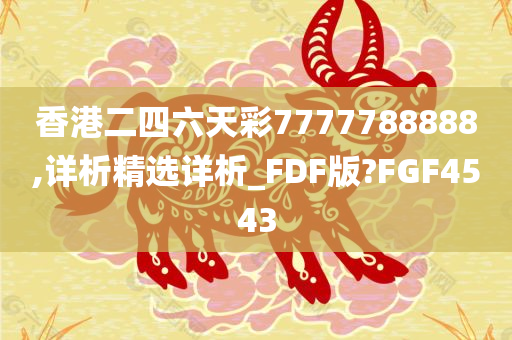 香港二四六天彩7777788888,详析精选详析_FDF版?FGF4543