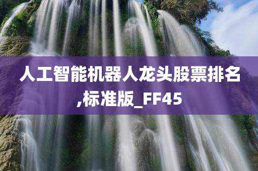 人工智能机器人龙头股票排名,标准版_FF45