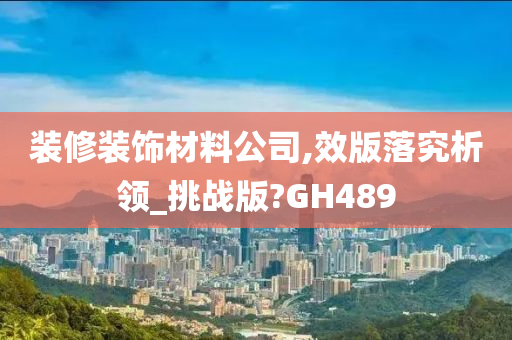 装修装饰材料公司,效版落究析领_挑战版?GH489