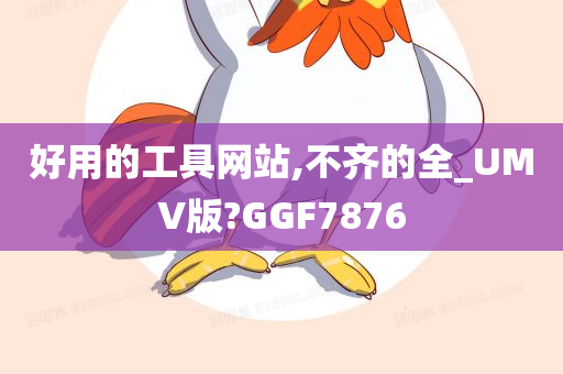 好用的工具网站,不齐的全_UMV版?GGF7876