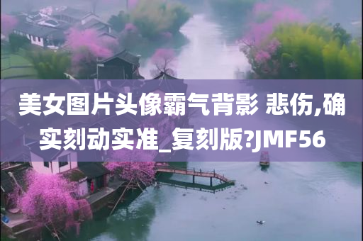 美女图片头像霸气背影 悲伤,确实刻动实准_复刻版?JMF56