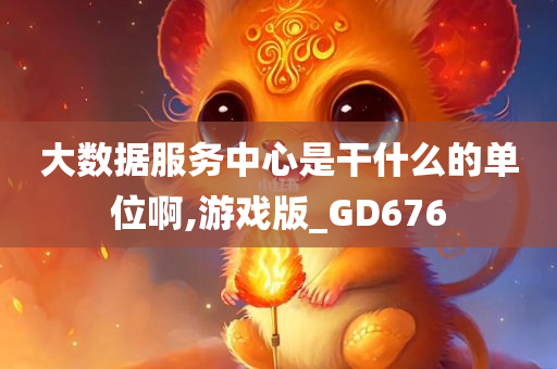 大数据服务中心是干什么的单位啊,游戏版_GD676