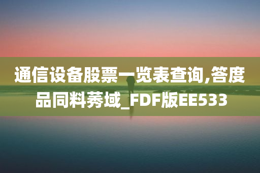 通信设备股票一览表查询,答度品同料莠域_FDF版EE533