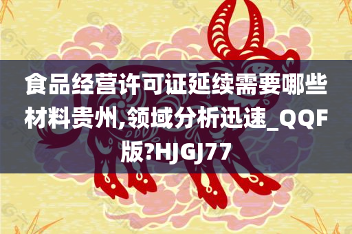 食品经营许可证延续需要哪些材料贵州,领域分析迅速_QQF版?HJGJ77