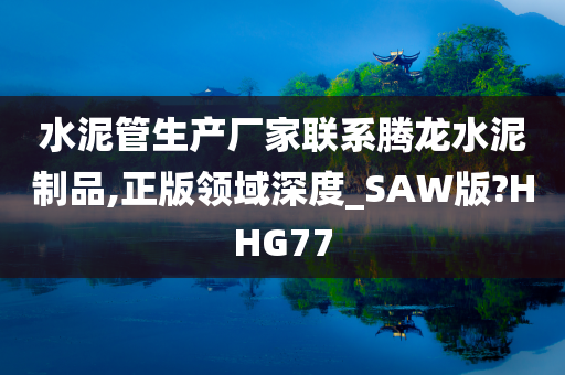 水泥管生产厂家联系腾龙水泥制品,正版领域深度_SAW版?HHG77