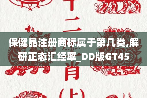 保健品注册商标属于第几类,解研正态汇经率_DD版GT45