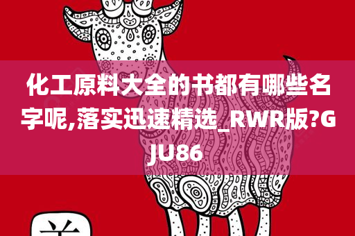 化工原料大全的书都有哪些名字呢,落实迅速精选_RWR版?GJU86