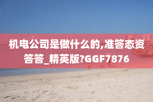 机电公司是做什么的,准答态资答答_精英版?GGF7876