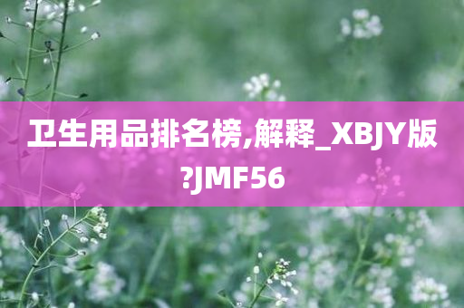 卫生用品排名榜,解释_XBJY版?JMF56