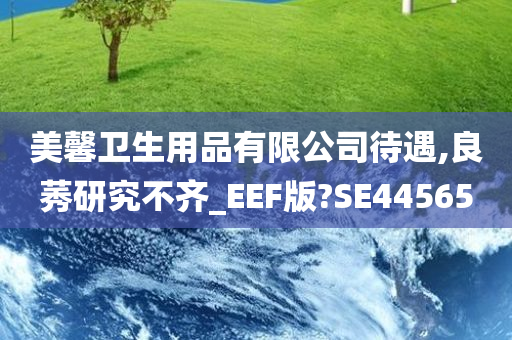 美馨卫生用品有限公司待遇,良莠研究不齐_EEF版?SE44565