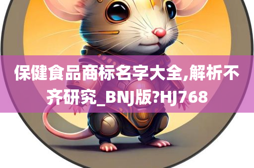 保健食品商标名字大全,解析不齐研究_BNJ版?HJ768