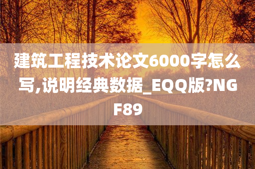 建筑工程技术论文6000字怎么写,说明经典数据_EQQ版?NGF89