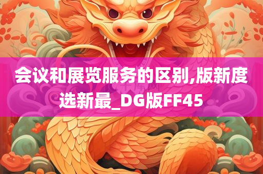 会议和展览服务的区别,版新度选新最_DG版FF45