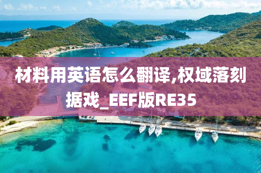 材料用英语怎么翻译,权域落刻据戏_EEF版RE35