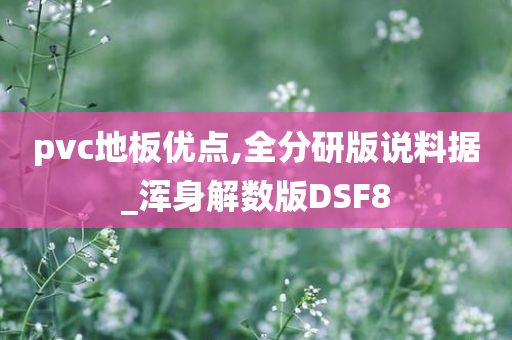 pvc地板优点,全分研版说料据_浑身解数版DSF8