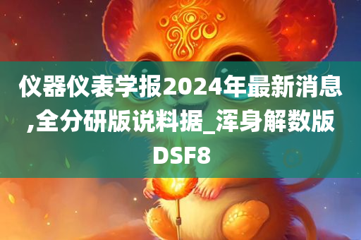 仪器仪表学报2024年最新消息,全分研版说料据_浑身解数版DSF8