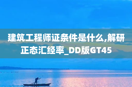 建筑工程师证条件是什么,解研正态汇经率_DD版GT45