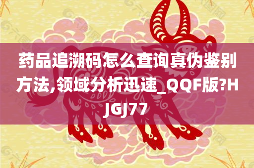 药品追溯码怎么查询真伪鉴别方法,领域分析迅速_QQF版?HJGJ77