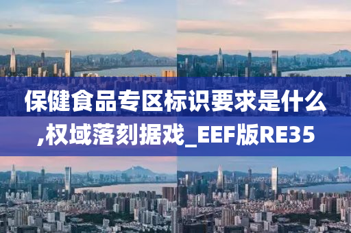 保健食品专区标识要求是什么,权域落刻据戏_EEF版RE35