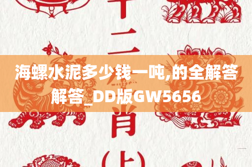 海螺水泥多少钱一吨,的全解答解答_DD版GW5656