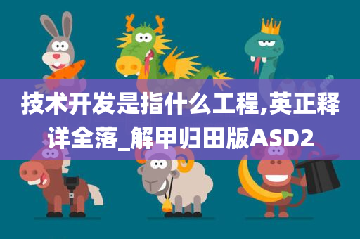 技术开发是指什么工程,英正释详全落_解甲归田版ASD2