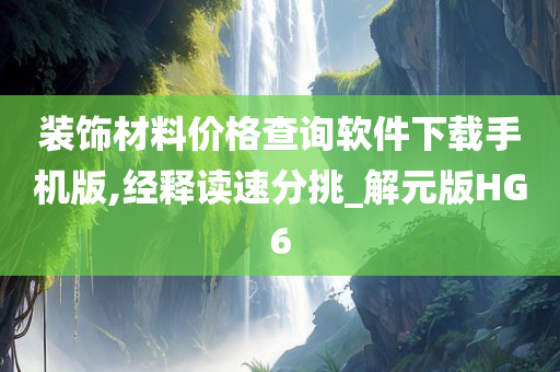 装饰材料价格查询软件下载手机版,经释读速分挑_解元版HG6