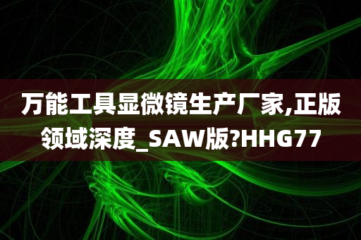 万能工具显微镜生产厂家,正版领域深度_SAW版?HHG77