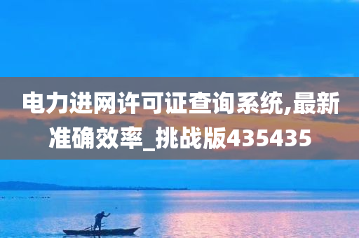 电力进网许可证查询系统,最新准确效率_挑战版435435