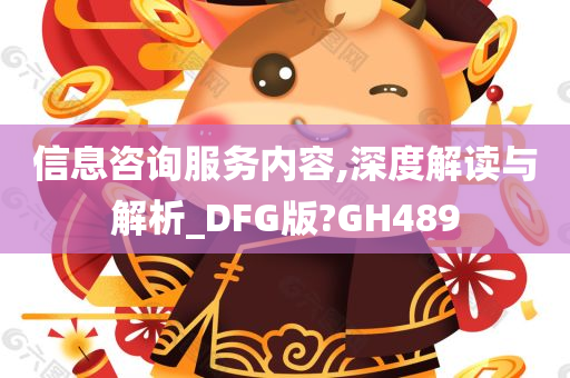 信息咨询服务内容,深度解读与解析_DFG版?GH489