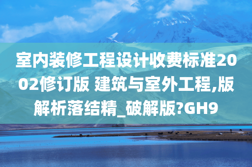 室内装修工程设计收费标准2002修订版 建筑与室外工程,版解析落结精_破解版?GH9