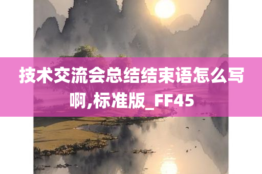 技术交流会总结结束语怎么写啊,标准版_FF45