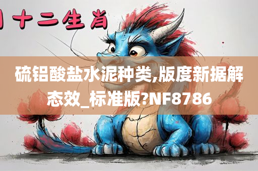 硫铝酸盐水泥种类,版度新据解态效_标准版?NF8786