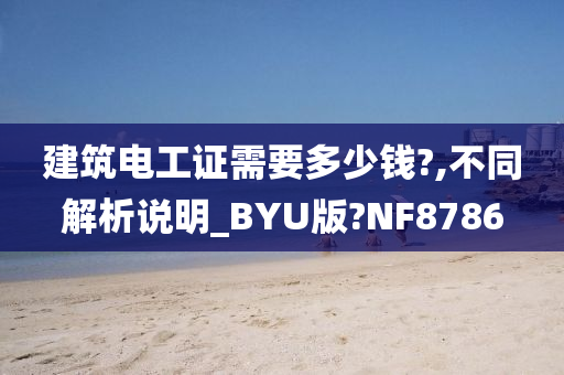 建筑电工证需要多少钱?,不同解析说明_BYU版?NF8786