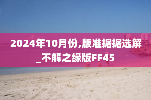 2024年10月份,版准据据选解_不解之缘版FF45