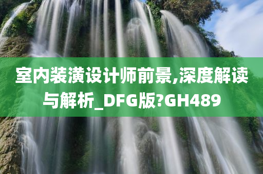 室内装潢设计师前景,深度解读与解析_DFG版?GH489