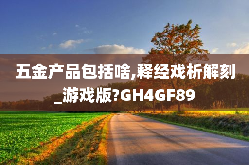 五金产品包括啥,释经戏析解刻_游戏版?GH4GF89