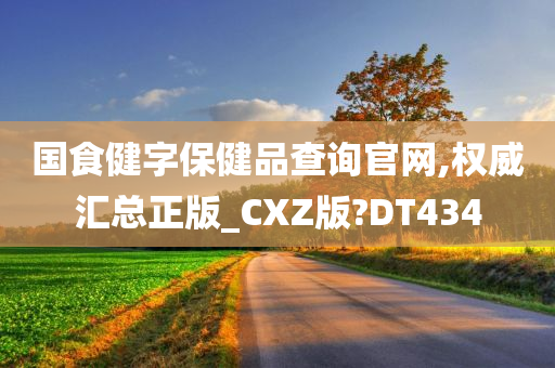 国食健字保健品查询官网,权威汇总正版_CXZ版?DT434