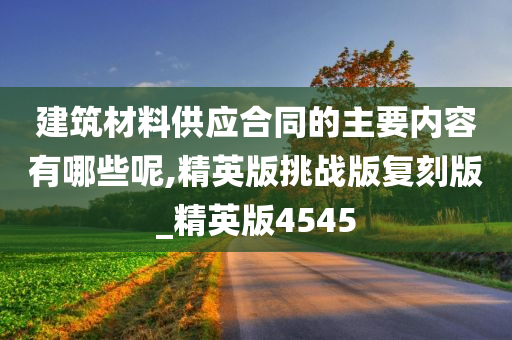 建筑材料供应合同的主要内容有哪些呢,精英版挑战版复刻版_精英版4545