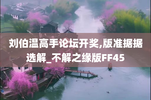 刘伯温高手论坛开奖,版准据据选解_不解之缘版FF45