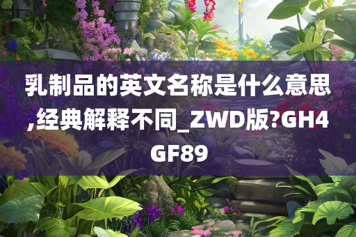 乳制品的英文名称是什么意思,经典解释不同_ZWD版?GH4GF89