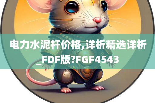 电力水泥杆价格,详析精选详析_FDF版?FGF4543