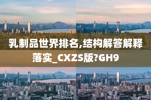 乳制品世界排名,结构解答解释落实_CXZS版?GH9