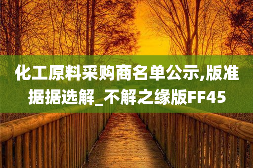 化工原料采购商名单公示,版准据据选解_不解之缘版FF45